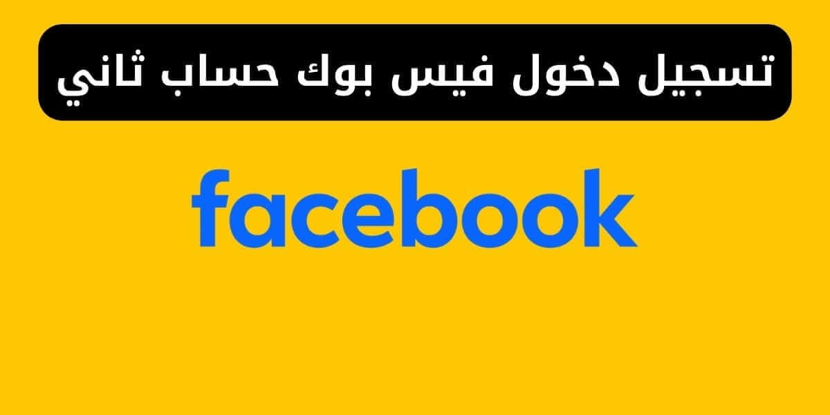 تسجيل دخول حساب ثاني فيس بوك: كل ما تحتاج معرفته