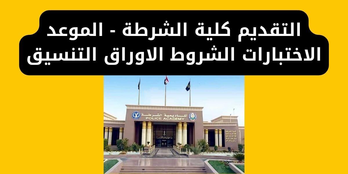 التقديم كلية الشرطة - الموعد الاختبارات الشروط الاوراق التنسيق