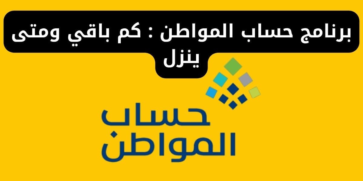 برنامج حساب المواطن : كم باقي ومتى ينزل