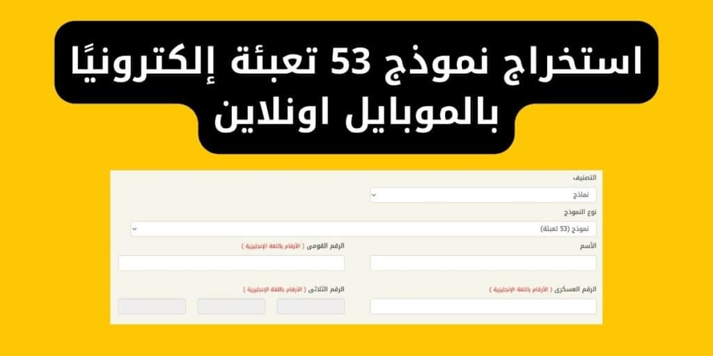 استخراج نموذج 53 تعبئة إلكترونيًا بالموبايل اونلاين