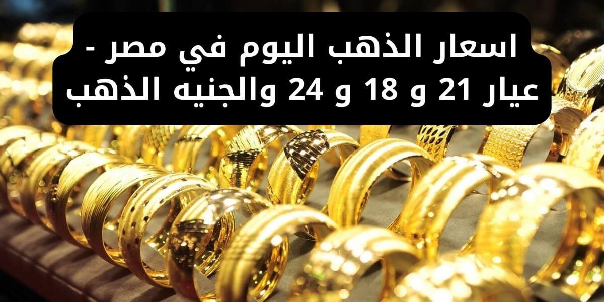 اسعار الذهب اليوم في مصر - عيار 21 و 18 و 24 والجنيه الذهب