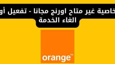 خاصية غير متاح اورنج مجانا - تفعيل أو الغاء الخدمة