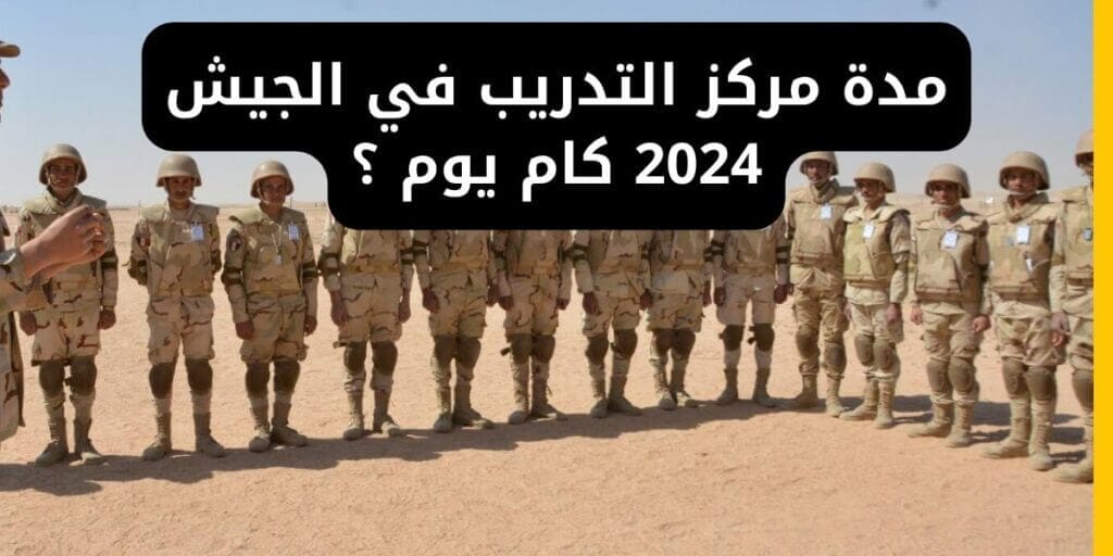 مدة مركز التدريب في الجيش 2024 كام يوم ؟