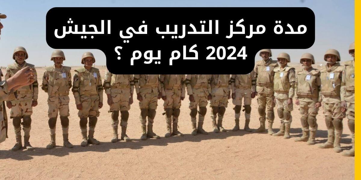 مدة مركز التدريب في الجيش 2024 كام يوم ؟