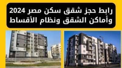 رابط حجز شقق سكن مصر 2024 وأماكن الشقق ونظام الأقساط
