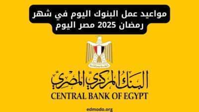 مواعيد عمل البنوك اليوم في شهر رمضان 2025 مصر اليوم